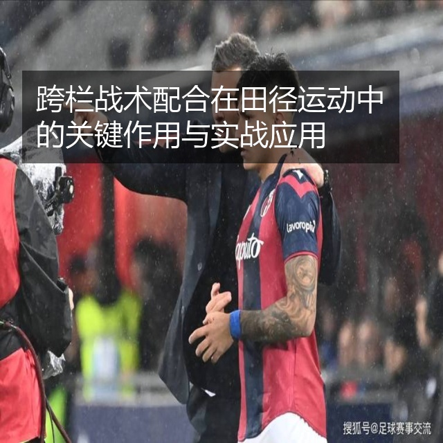 跨栏战术配合在田径运动中的关键作用与实战应用