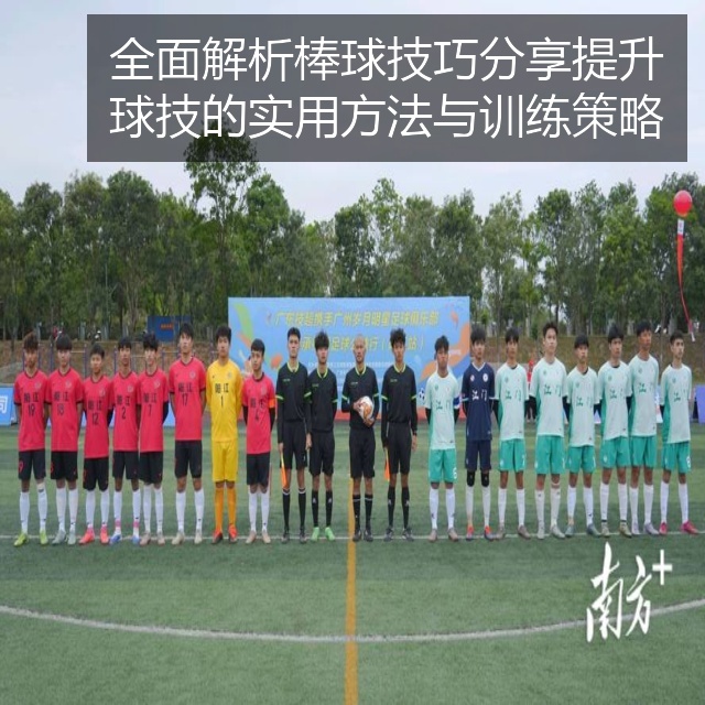 全面解析棒球技巧分享提升球技的实用方法与训练策略