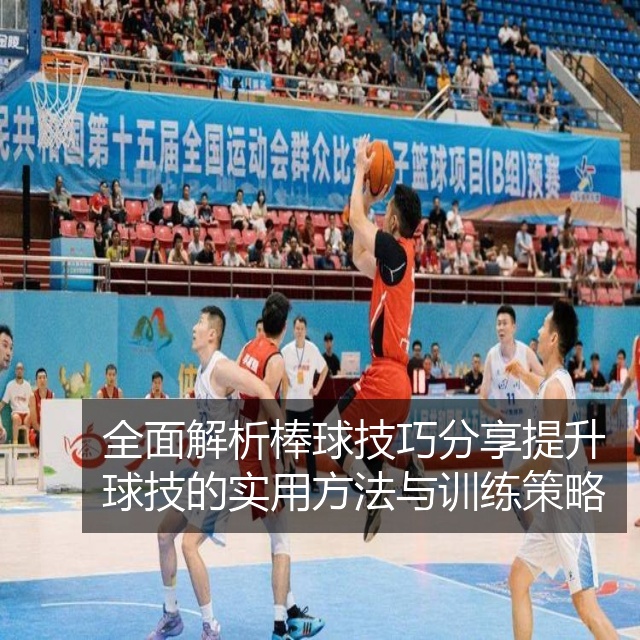 全面解析棒球技巧分享提升球技的实用方法与训练策略
