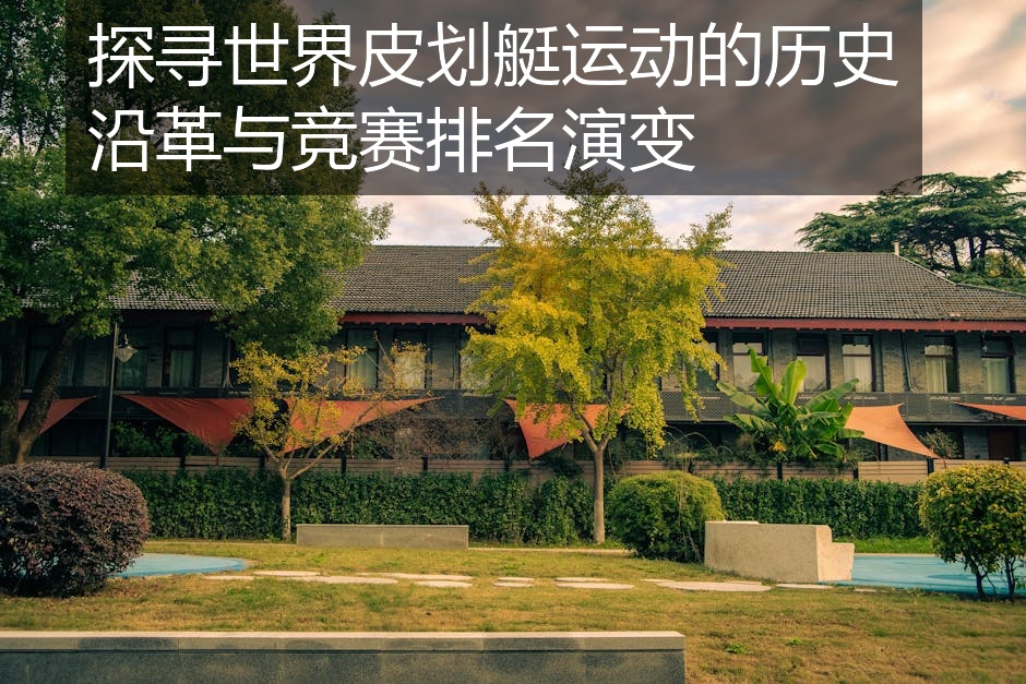 探寻世界皮划艇运动的历史沿革与竞赛排名演变